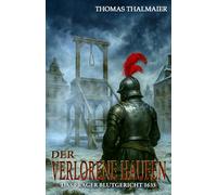 Der verlorene Haufen - Das Prager Blutgericht 1633: Ein historischer Kriminalroman im Dreißigjährigen Krieg