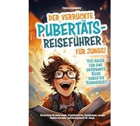 Der verrückte Pubertäts-Reiseführer für Jungs! 100 Hacks für eine entspannte Reise durch die Teenagerzeit. Körperliche Veränderungen, Freundschaften, ... Medien und mehr. Aufklärungsbuch für Jungs