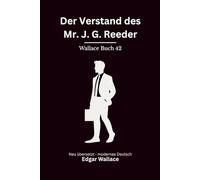 Der Verstand des Mr. J. G. Reeder: Klassische Kriminalgeschichten um Edgar Wallace’ Ermittlerfigur, modern neu übersetzt