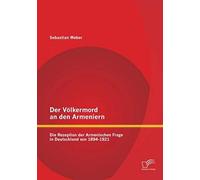 Der Völkermord An Den Armeniern: Die Rezeption Der Armenischen Frage In Deutschland Von 1894-1921