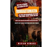 Der vollständige Leitfaden für den Dörrauto-maten: zum Pökeln und Haltbarmachen von Fleisch, Fisch, Gemüse, Nüssen, Getreide und mehr