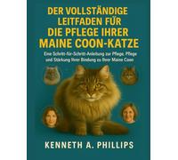 DER VOLLSTÄNDIGE LEITFADEN FÜR DIE PFLEGE IHRER MAINE COON-KATZE: Eine Schritt-für-Schritt-Anleitung zur Pflege, Pflege und Stärkung Ihrer Bindung zu Ihrer Maine Coon