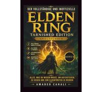 Der vollständige und inoffizielle Elden Ring Tarnished Edition Spieleführer: Alles, was du wissen musst, um aufzusteigen, zu siegen und zum Eldenfürsten zu werden