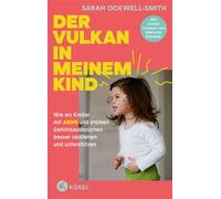 Der Vulkan in meinem Kind Wie wir Kinder mit ADHS und starken Gefühlsausbrüchen besser verstehen und unterstützen - Mit einem Vorwort von Melanie Klefeldt - Sarah Ockwell-Smith - Kösel-Verlag - ebook 