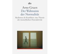 Der Wahnsinn der Normalität: Realismus als Krankheit. Eine Theorie der menschlichen Destruktivität
