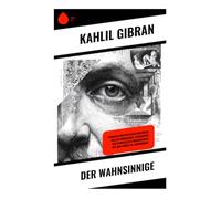 Der Wahnsinnige: Parabeln und mystische Kurzprosa voller Symbolismus, Philosophie und spiritueller Lebensweisheit aus dem frühen 20. Jahrhundert