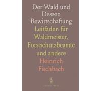 Der Wald und Dessen Bewirtschaftung: Leitfaden für Waldmeister, Forstschutzbeamte und andere