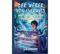 Der Weber von Everwyld: Ein Lied von Faden und Verderben: Fantasy-Abenteuer von Träumen und Welterschaffung