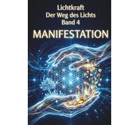 Der Weg des Lichts Band 4 - MANIFESTATION: Matrix-Hacks, Heilige Geometrie und Realitäts-Gestaltung - Das Gesetz der Annahme, Berufung und finanzielle Fülle meistern