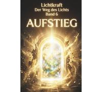 Der Weg des Lichts Band 6 - AUFSTIEG: Die Neue Erde, 5. Dimension und das Goldene Zeitalter - Lichtkörperprozess, Telepathie und das Leben in 5D