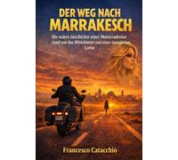 DER WEG NACH MARRAKESCH: Die wahre Geschichte einer Motorradreise rund um das Mittelmeer und einer unmöglichen Liebe
