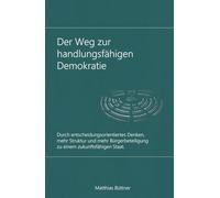 Der Weg zu einer handlungsfähigen Demokratie: Durch entscheidungsorientiertes Denken, mehr Struktur und mehr Bürgerbeteiligung zu einem zukunftsfähigen Staat.