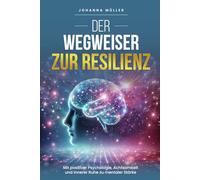 Der Wegweiser zur Resilienz: Mit Positiver Psychologie, Achtsamkeit und innerer Ruhe zu mentaler Stärke: Praktische Strategien und effektive Werkzeuge, um mentale Balance und innere Stärke zu fördern