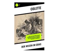 Der Weizen im Gras: Kindheit und Selbstfindung zwischen Sommerwiesen und Natur - eine poetische Reise durch das ländliche Frankreich des frühen 20. Jahrhunderts