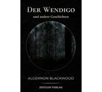 Der Wendigo und andere Geschichten: Unheimliche Erzählungen aus der Wildnis - Eine atmosphärische Neuübersetzung des Klassikers von Algernon Blackwood