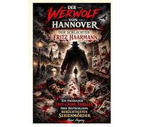 Der Werwolf von Hannover - Der Schlächter Fritz Haarmann: Ein packender True-Crime-Thriller über Deutschlands berüchtigtsten Serienmörder