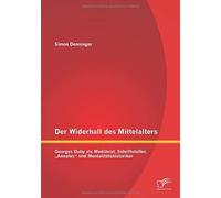 Der Widerhall Des Mittelalters: Georges Duby Als Mediävist, Schriftsteller, "Annales" Und Mentalitätshistoriker