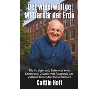 Der widerwillige Milliardär der Erde: Die inspirierende Reise von Yvon Chouinard, Gründer von Patagonia und weltweit führend im Umweltschutz