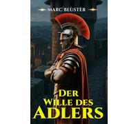 Der Wille des Adlers: Historischer Römer-Abenteuerroman - Epische Schlachten, Intrigen und Heldentum im antiken Rom
