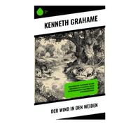 Der Wind in den Weiden: Eine edwardianische Tierfabel über Freundschaft, Flussufer und Abenteuer zwischen Idylle und moderner Unruhe