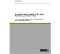 Der Winterk”nig - Friedrich V., der letzte Kurfrst aus der Oberen Pfalz Wagner, Birgit (Auteur)