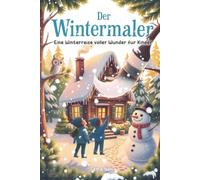 Der Wintermaler: Eine Winterreise voller Wunder für Kinder - Vorlese- und Mitmachbuch ab 6 Jahren
