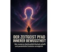 Der Zeitgeist Pfad Innerer Bewusstheit: Wie moderne Spiritualität Klarheit schafft und persönliche Evolution ermöglicht