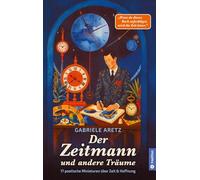 Der Zeitmann und andere Träume: 17 poetische Miniaturen über Zeit und Hoffnung - Ein Buch über Zeit, Hoffnung und das stille Glück des Augenblicks. Das ideale Geschenkbuch für die Seele