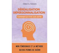 Déréalisation, Dépersonnalisation : Comment je m'en suis sortie: Le guide clair et rassurant pour sortir de la dépersonnalisation déréalisation