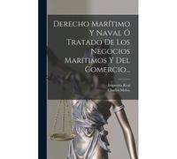 Derecho Marítimo Y Naval Ó Tratado De Los Negocios Marítimos Y Del Comercio...