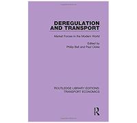 Deregulation And Transport: Market Forces In The Modern World (Routledge Library Editions: Transport Economics) (Volume 6)