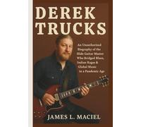 DEREK TRUCKS: An Unauthorized Biography of the Slide Guitar Master Who Bridged Blues, Indian Ragas & Global Music in a Pandemic Age