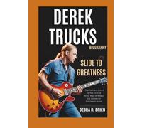 DEREK TRUCKS BIOGRAPHY: Slide to Greatness - The Untold Story of the Guitar Rebel Who Rewired the Sound of Southern Rock