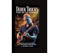 Derek Trucks: Fire on Six Strings: Inside the Life of a Guitarist Who Transcends Genres and Time