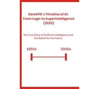 DerekPK’s Timeline of AI: From Logic to Superintelligence (2025): The True Story of Artificial Intelligence and the Battle for the Future