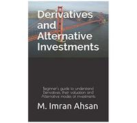 Derivatives And Alternative Investments: Beginner's Guide To Understand Derivatives, Their Valuation And Alternative Modes Of Investments