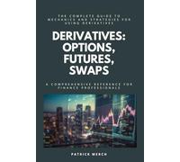 Derivatives: Options, Futures, Swaps: A Comprehensive Reference for Finance Professionals: The Complete Guide to Mechanics and Strategies for Using Derivatives