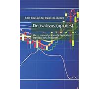 Derivativos: Micro Manual Básico De Derivativos (Opções) Para Iniciantes (Com Dicas Operacionais Para Você Começar A Operar Day Trade Em Opções E A Técnica Das 10 Tentativas)