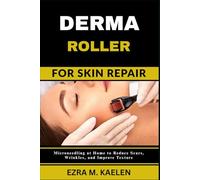 DERMA ROLLER FOR SKIN REPAIR: Microneedling at Home to Reduce Scars, Wrinkles, and Improve Texture