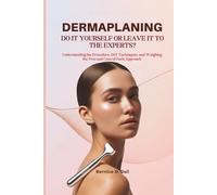 DERMAPLANING DO IT YOURSELF OR LEAVE IT TO THE EXPERTS?: Understanding the Procedure, DIY Techniques, and Weighing the Pros and Cons of Each Approach