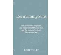 Dermatomyositis: The Symptoms, Diagnosis, and Treatment of Muscle, Skin, and the Immune System’s Mysterious War