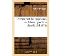 Dernier Mot Des Prophéties, Ou L'avenir Prochain Dévoilé (Éd.1878)