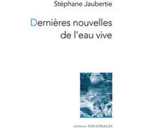 Dernières nouvelles de l'eau vive: Nouvelles théâtrales