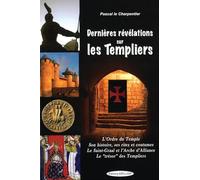 Dernières révélations sur les Templiers - L'Ordre du Temple - Son histoire, ses rites et coutumes