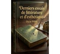 Derniers essais de littérature et d'esthétique: Une analyse des réflexions d'Oscar Wilde sur la littérature et l'esthétique à travers une collection d'essais datant de 1887 à 1890.