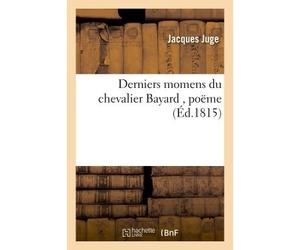 Derniers momens du chevalier Bayard , poëme - Juge - Hachette Bnf - broché - Livre