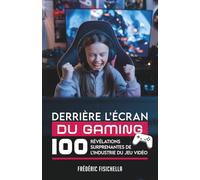 DERRIÈRE L’ÉCRAN DU GAMING: 100 révélations surprenantes de l’industrie du jeu vidéo