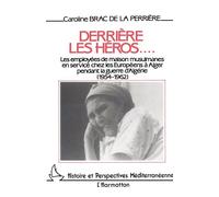 Derrière les héros - Les employées de maison musulmanes en service chez les Européens à Alger pendant la guerre d'Algérie - Caroline Brac De La Perrière - L'harmattan - Livre
