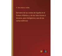 Derrotero De Las Costas De España En El Océano Atlántico, Y De Las Islas Azores Ó Terceras, Para Inteligencia Y Uso De Las Cartas Esféricas