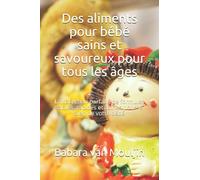 Des aliments pour bébé sains et savoureux pour tous les âges: La collection parfaite de formules faciles, rapides et saines pour le bien de votre bébé